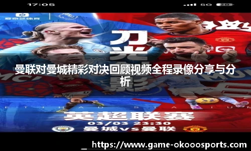 曼联对曼城精彩对决回顾视频全程录像分享与分析